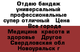 Отдаю бандаж универсальный профессиональные супер отличный › Цена ­ 900 - Все города Медицина, красота и здоровье » Другое   . Свердловская обл.,Новоуральск г.